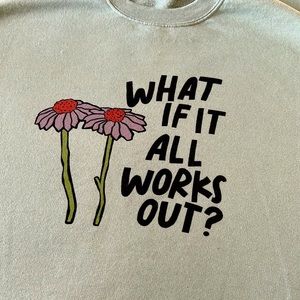 What if it all works out? Sweatshirt.